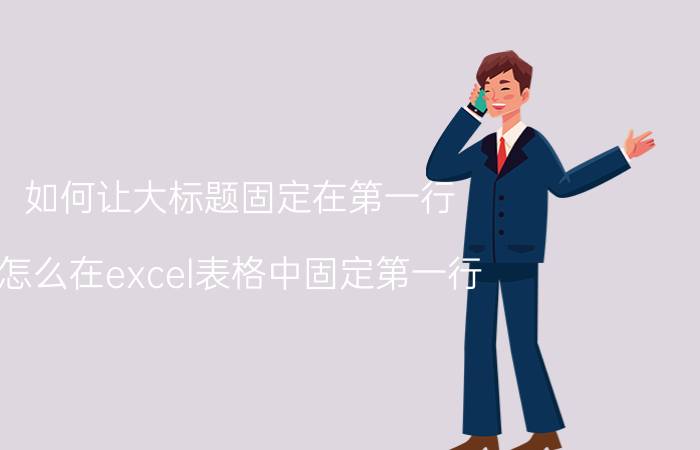 如何让大标题固定在第一行 怎么在excel表格中固定第一行？